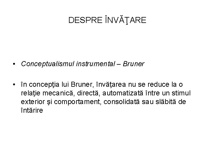 DESPRE ÎNVĂŢARE • Conceptualismul instrumental – Bruner • în concepţia lui Bruner, învăţarea nu