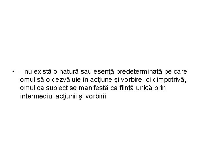  • - nu există o natură sau esenţă predeterminată pe care omul să