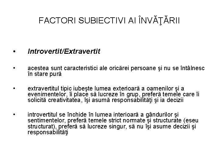 FACTORI SUBIECTIVI AI ÎNVĂŢĂRII • Introvertit/Extravertit • acestea sunt caracteristici ale oricărei persoane şi