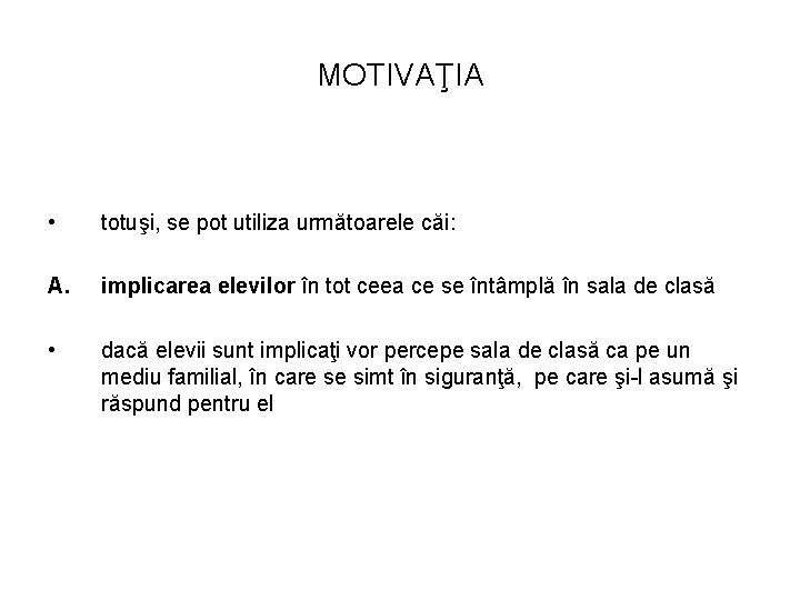 MOTIVAŢIA • totuşi, se pot utiliza următoarele căi: A. implicarea elevilor în tot ceea