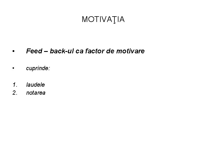 MOTIVAŢIA • Feed – back-ul ca factor de motivare • cuprinde: 1. 2. laudele