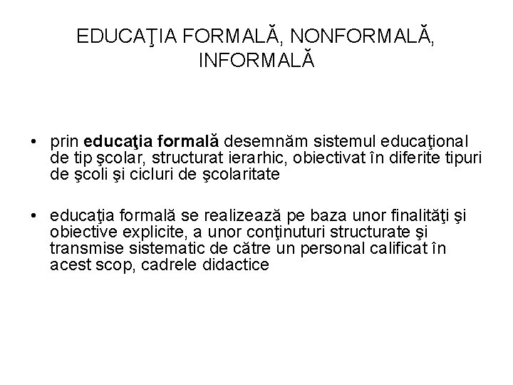 EDUCAŢIA FORMALĂ, NONFORMALĂ, INFORMALĂ • prin educaţia formală desemnăm sistemul educaţional de tip şcolar,