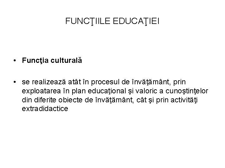 FUNCŢIILE EDUCAŢIEI • Funcţia culturală • se realizează atât în procesul de învăţământ, prin