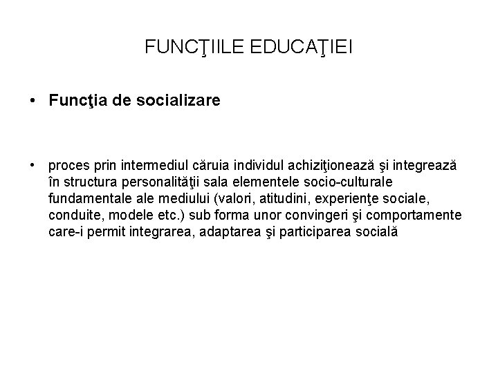 FUNCŢIILE EDUCAŢIEI • Funcţia de socializare • proces prin intermediul căruia individul achiziţionează şi