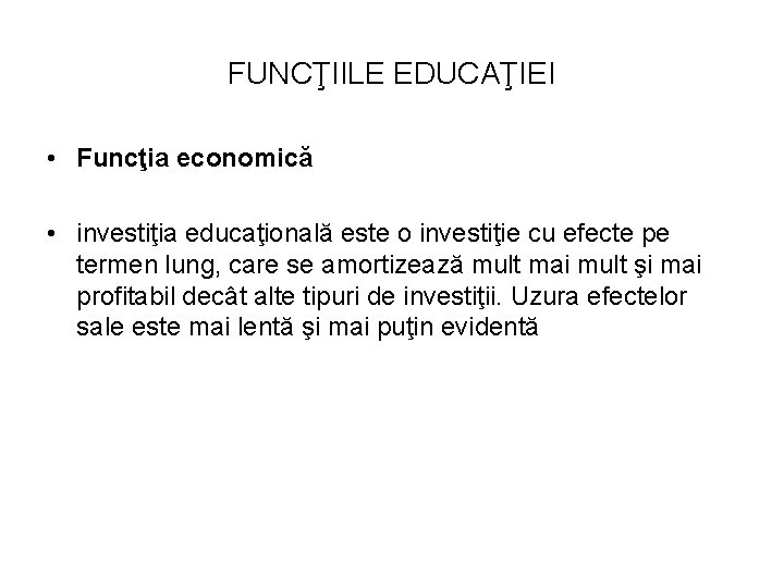 FUNCŢIILE EDUCAŢIEI • Funcţia economică • investiţia educaţională este o investiţie cu efecte pe