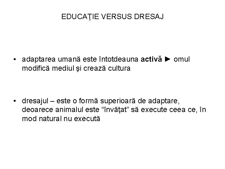 EDUCAŢIE VERSUS DRESAJ • adaptarea umană este întotdeauna activă ► omul modifică mediul şi