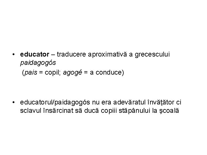  • educator – traducere aproximativă a grecescului paidagogós (pais = copil; agogé =