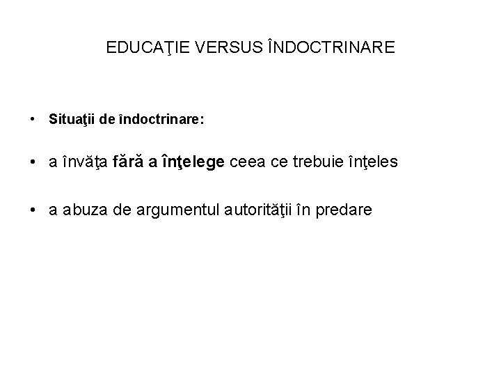 EDUCAŢIE VERSUS ÎNDOCTRINARE • Situaţii de îndoctrinare: • a învăţa fără a înţelege ceea