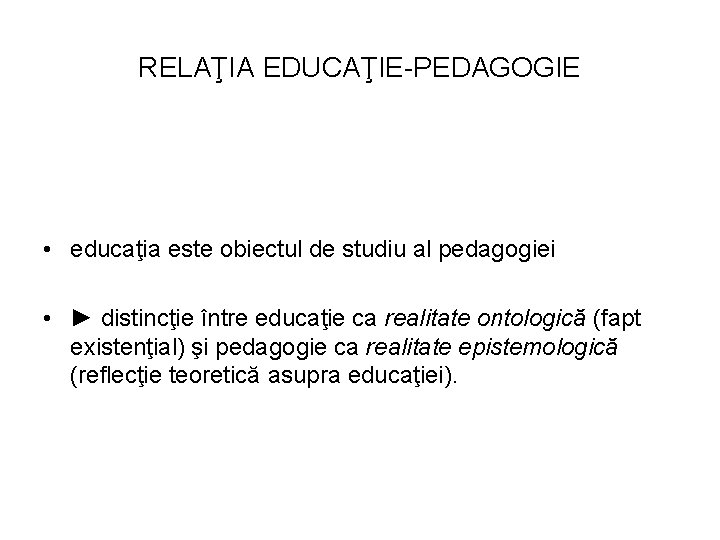 RELAŢIA EDUCAŢIE-PEDAGOGIE • educaţia este obiectul de studiu al pedagogiei • ► distincţie între