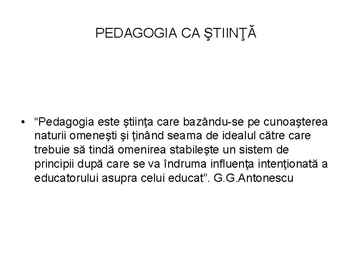 PEDAGOGIA CA ŞTIINŢĂ • “Pedagogia este ştiinţa care bazându-se pe cunoaşterea naturii omeneşti şi