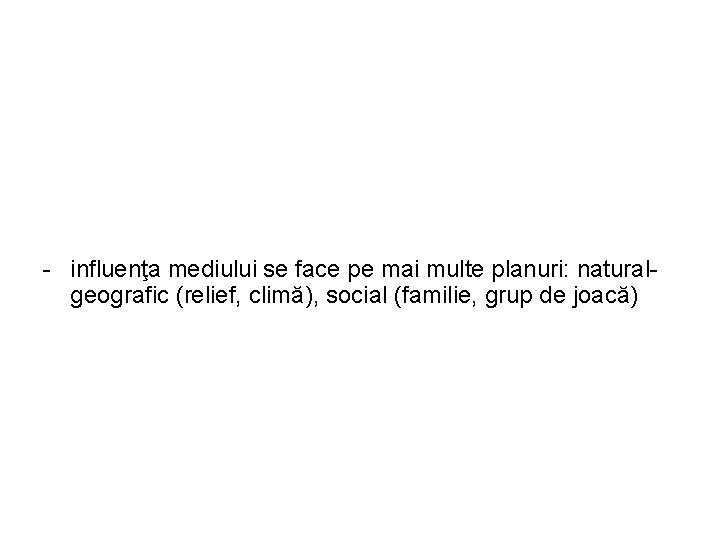 - influenţa mediului se face pe mai multe planuri: naturalgeografic (relief, climă), social (familie,