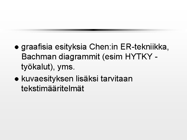 graafisia esityksia Chen: in ER-tekniikka, Bachman diagrammit (esim HYTKY työkalut), yms. l kuvaesityksen lisäksi