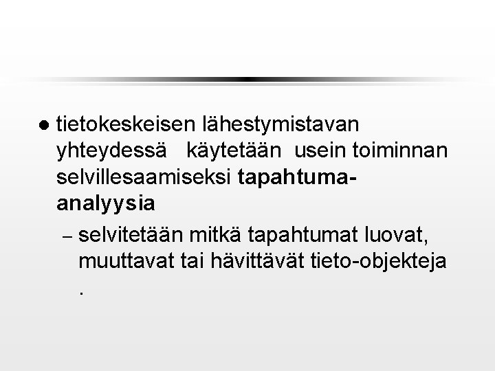 l tietokeskeisen lähestymistavan yhteydessä käytetään usein toiminnan selvillesaamiseksi tapahtumaanalyysia – selvitetään mitkä tapahtumat luovat,