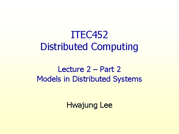 ITEC 452 Distributed Computing Lecture 2 – Part 2 Models in Distributed Systems Hwajung