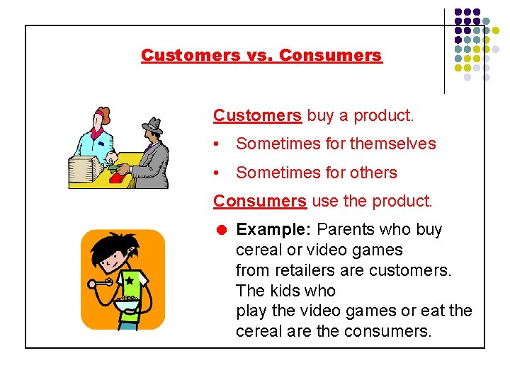 Customers vs. Consumers Customers buy a product. • Sometimes for themselves • Sometimes for