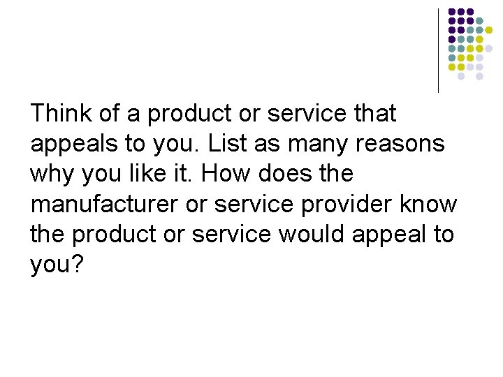 Think of a product or service that appeals to you. List as many reasons