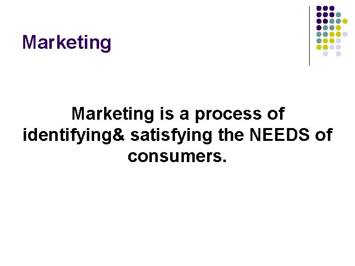 Marketing is a process of identifying& satisfying the NEEDS of consumers. 