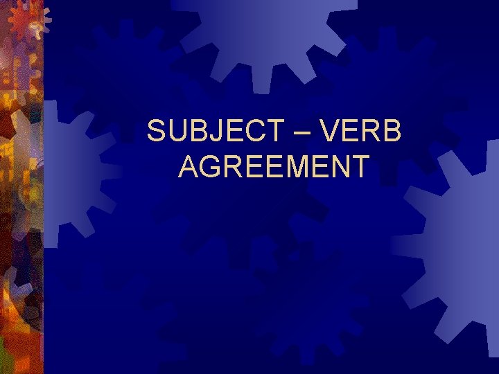 SUBJECT – VERB AGREEMENT 