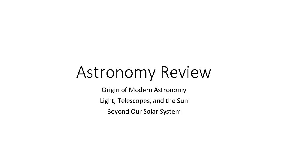 Astronomy Review Origin of Modern Astronomy Light, Telescopes, and the Sun Beyond Our Solar