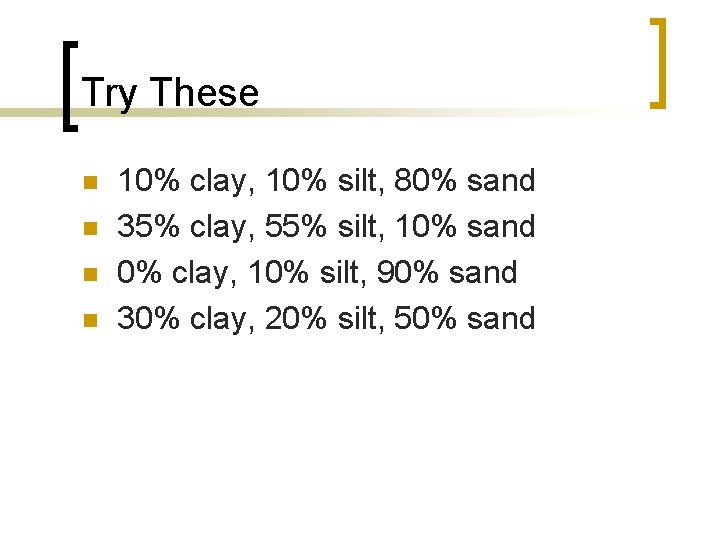Try These n n 10% clay, 10% silt, 80% sand 35% clay, 55% silt,