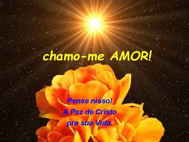 chamo-me AMOR! Pense nisso! A Paz de Cristo pra sua Vida. 