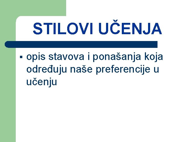 STILOVI UČENJA § opis stavova i ponašanja koja određuju naše preferencije u učenju 