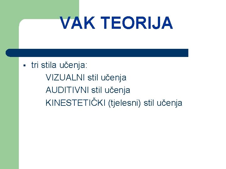 VAK TEORIJA § tri stila učenja: VIZUALNI stil učenja AUDITIVNI stil učenja KINESTETIČKI (tjelesni)