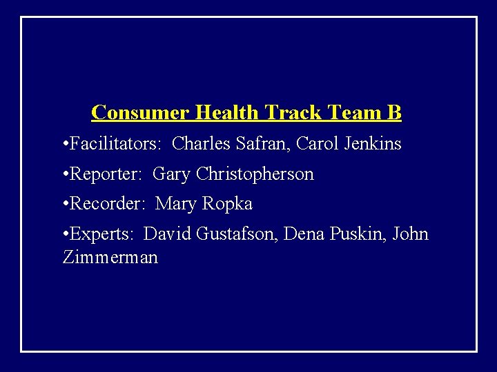 Consumer Health Track Team B • Facilitators: Charles Safran, Carol Jenkins • Reporter: Gary