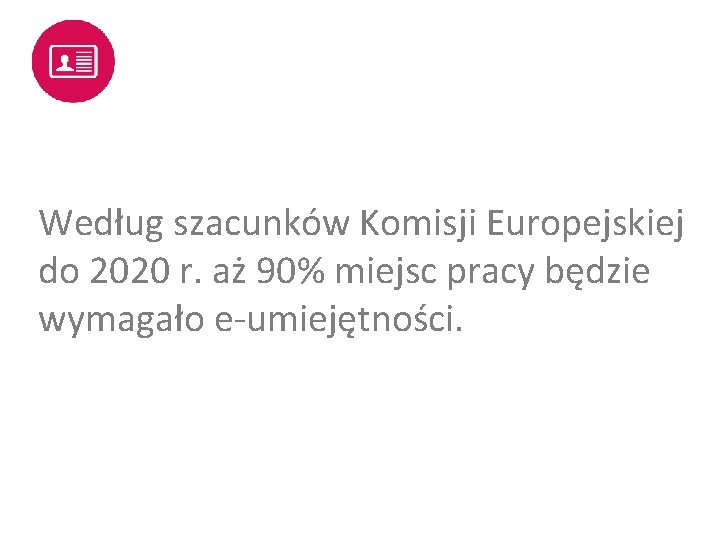 Według szacunków Komisji Europejskiej do 2020 r. aż 90% miejsc pracy będzie wymagało e-umiejętności.