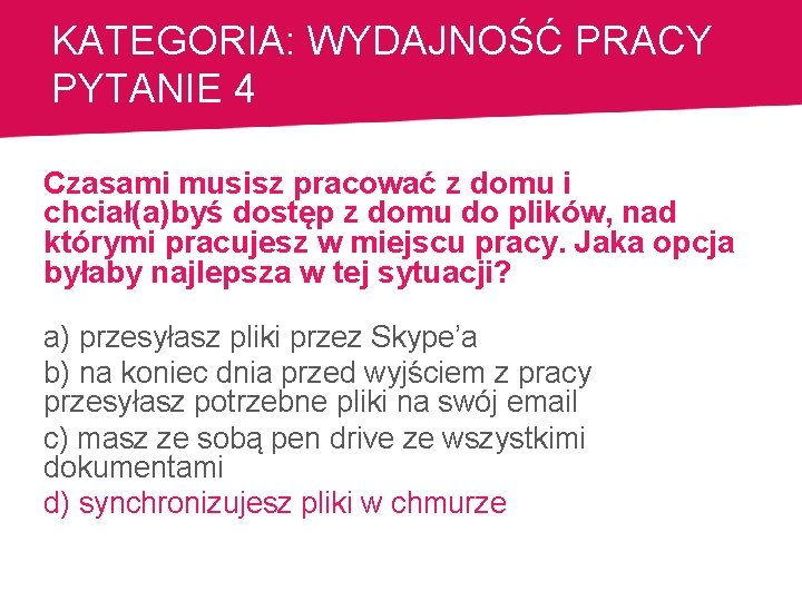 KATEGORIA: WYDAJNOŚĆ PRACY PYTANIE 4 Czasami musisz pracować z domu i chciał(a)byś dostęp z