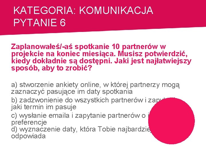 KATEGORIA: KOMUNIKACJA PYTANIE 6 Zaplanowałeś/-aś spotkanie 10 partnerów w projekcie na koniec miesiąca. Musisz