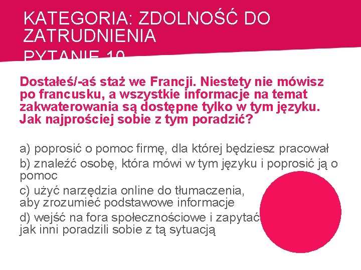 KATEGORIA: ZDOLNOŚĆ DO ZATRUDNIENIA PYTANIE 10 Dostałeś/-aś staż we Francji. Niestety nie mówisz po