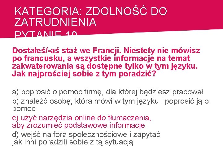 KATEGORIA: ZDOLNOŚĆ DO ZATRUDNIENIA PYTANIE 10 Dostałeś/-aś staż we Francji. Niestety nie mówisz po