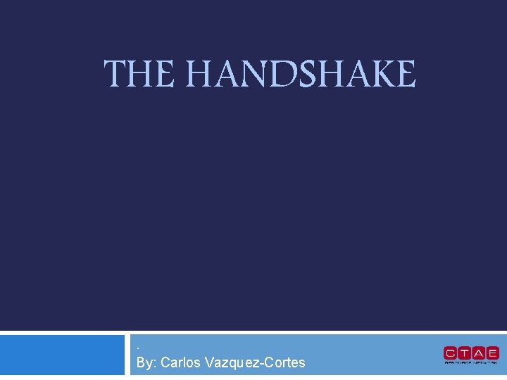 THE HANDSHAKE . By: Carlos Vazquez-Cortes 