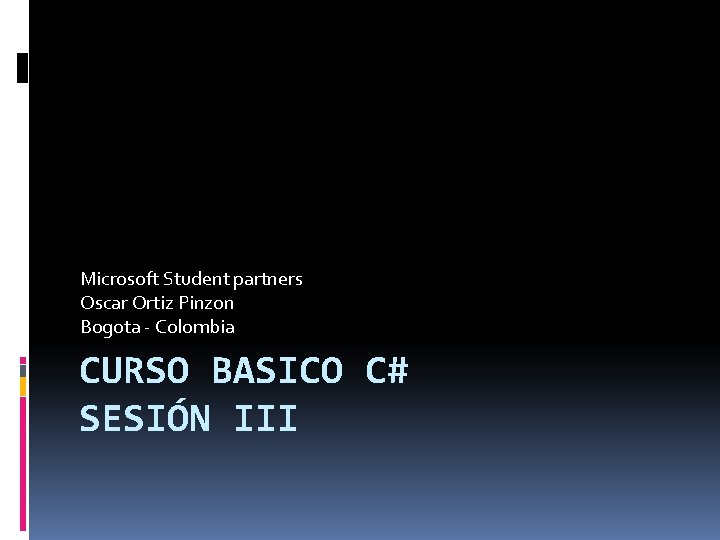 Microsoft Student partners Oscar Ortiz Pinzon Bogota - Colombia CURSO BASICO C# SESIÓN III