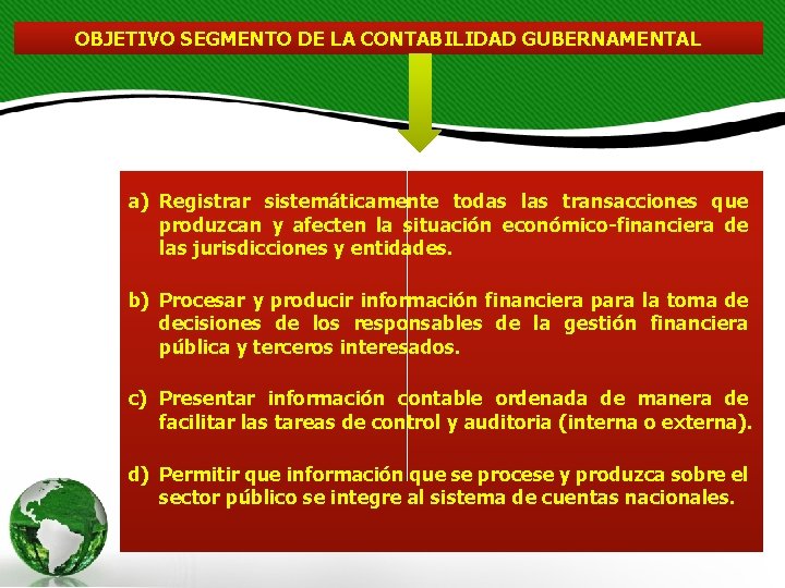 OBJETIVO SEGMENTO DE LA CONTABILIDAD GUBERNAMENTAL a) Registrar sistemáticamente todas las transacciones que produzcan