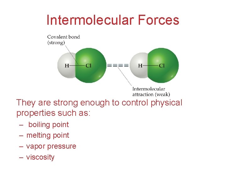 Intermolecular Forces They are strong enough to control physical properties such as: – –
