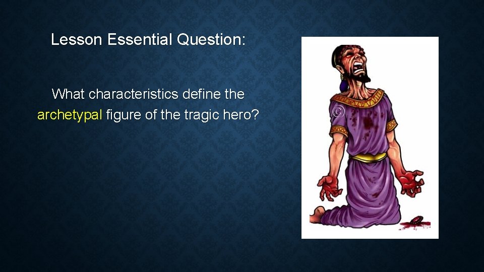 Lesson Essential Question: What characteristics define the archetypal figure of the tragic hero? 