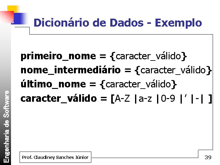 Engenharia de Software Dicionário de Dados - Exemplo primeiro_nome = {caracter_válido} nome_intermediário = {caracter_válido}