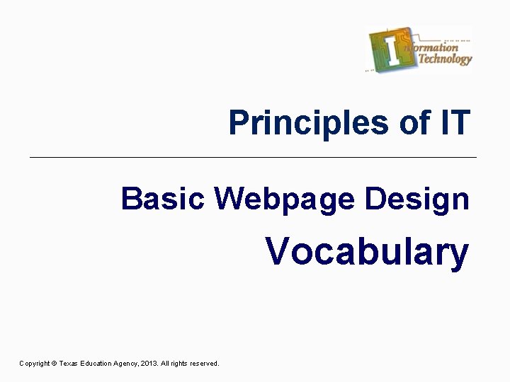 Principles of IT Basic Webpage Design Vocabulary Copyright © Texas Education Agency, 2013. All