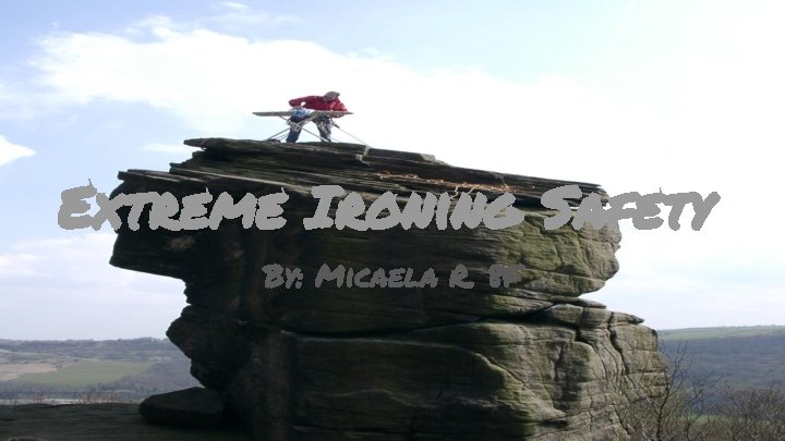 Extreme Ironing Safety By: Micaela R. 8 F 