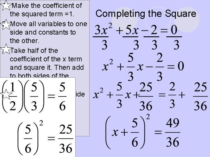 1. Make the coefficient of the squared term =1. 2. Move all variables to