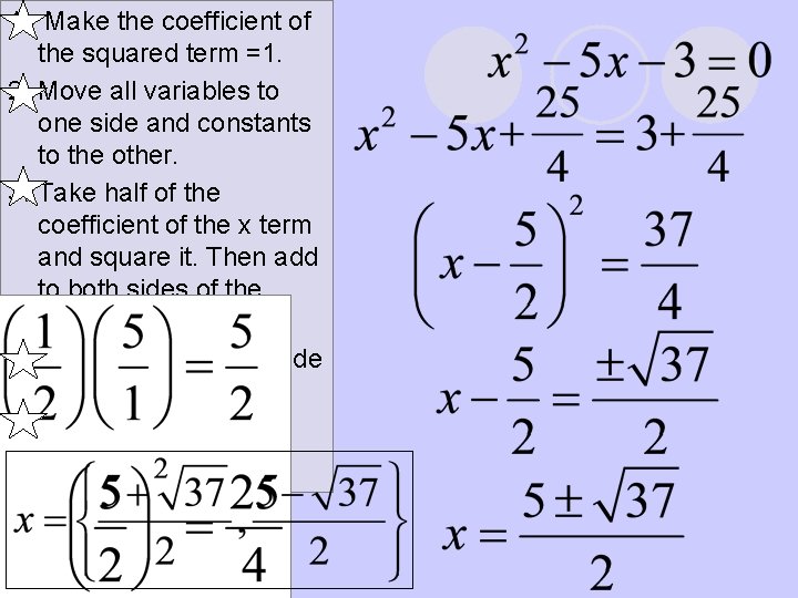 1. Make the coefficient of the squared term =1. 2. Move all variables to