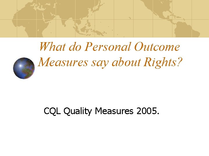 What do Personal Outcome Measures say about Rights? CQL Quality Measures 2005. 