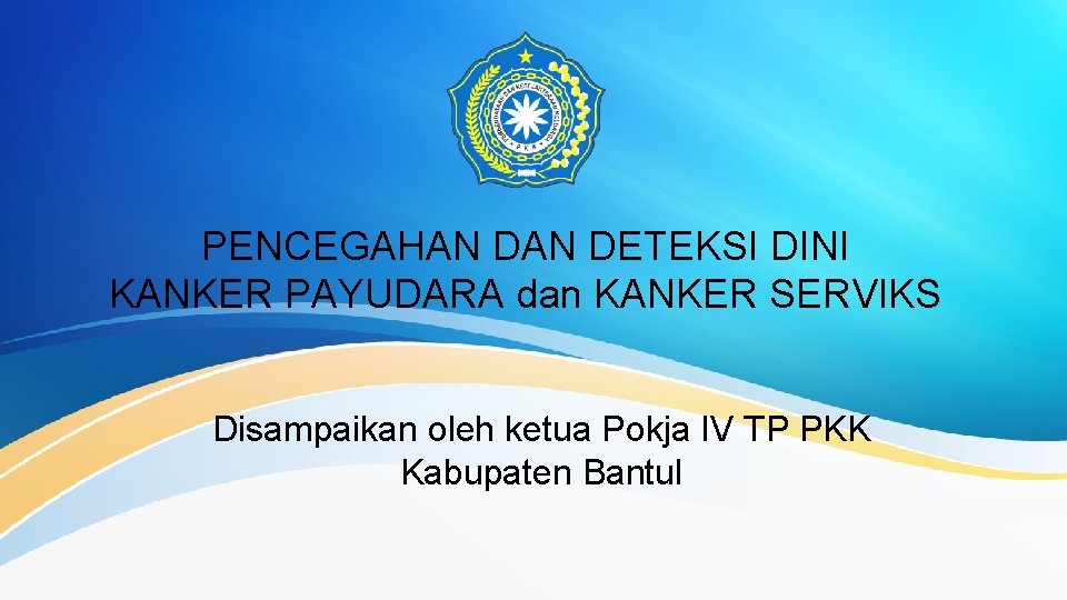 PENCEGAHAN DETEKSI DINI KANKER PAYUDARA dan KANKER SERVIKS Disampaikan oleh ketua Pokja IV TP