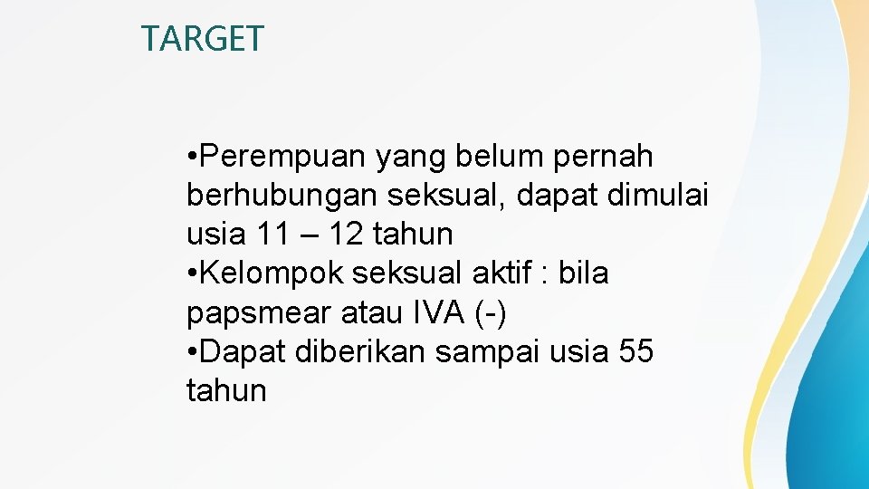 TARGET • Perempuan yang belum pernah berhubungan seksual, dapat dimulai usia 11 – 12