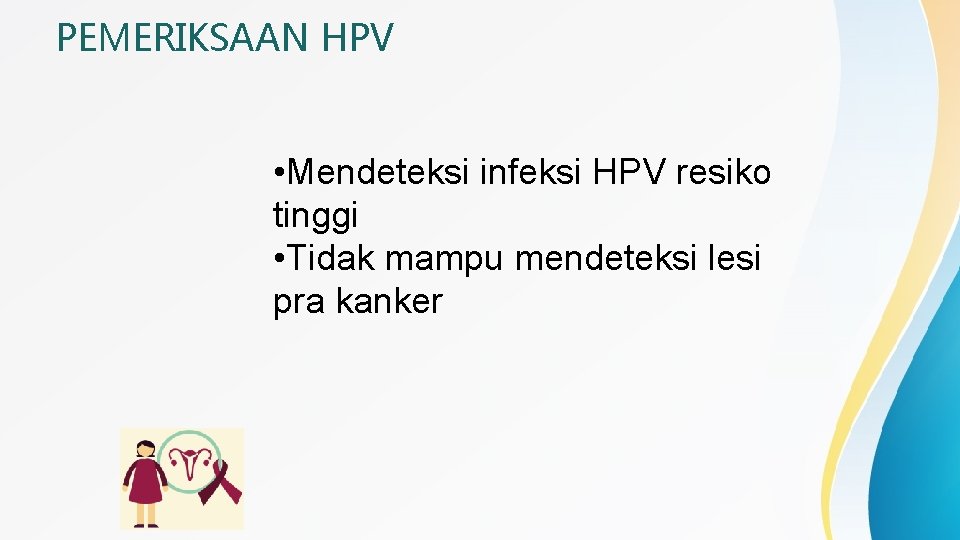 PEMERIKSAAN HPV • Mendeteksi infeksi HPV resiko tinggi • Tidak mampu mendeteksi lesi pra