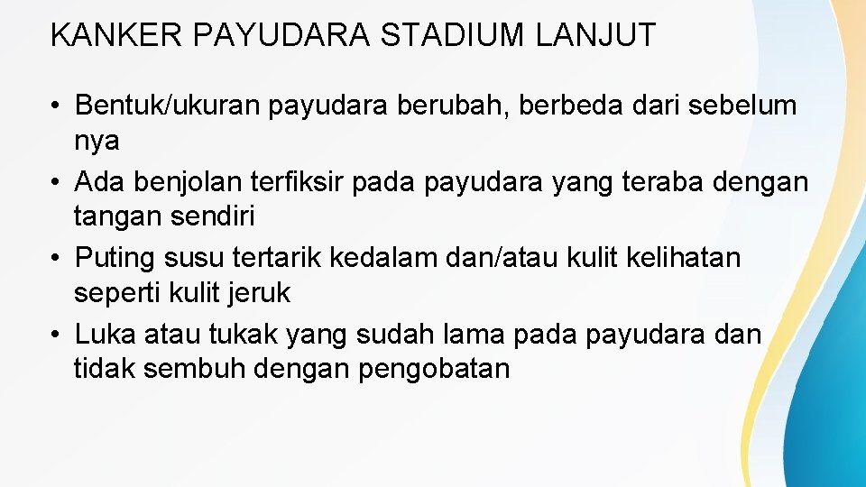 KANKER PAYUDARA STADIUM LANJUT • Bentuk/ukuran payudara berubah, berbeda dari sebelum nya • Ada