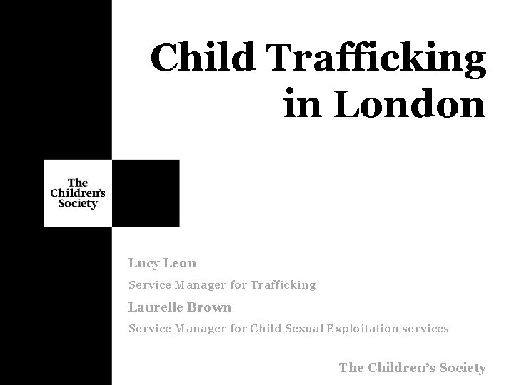 Child Trafficking in London Lucy Leon Service Manager for Trafficking Laurelle Brown Service Manager