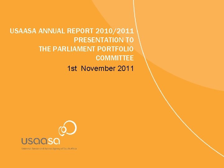 USAASA ANNUAL REPORT 2010/2011 PRESENTATION TO THE PARLIAMENT PORTFOLIO COMMITTEE 1 st November 2011